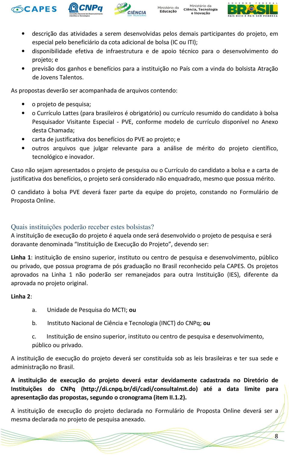 As propostas deverão ser acompanhada de arquivos contendo: o projeto de pesquisa; o Currículo Lattes (para brasileiros é obrigatório) ou currículo resumido do candidato à bolsa Pesquisador Visitante