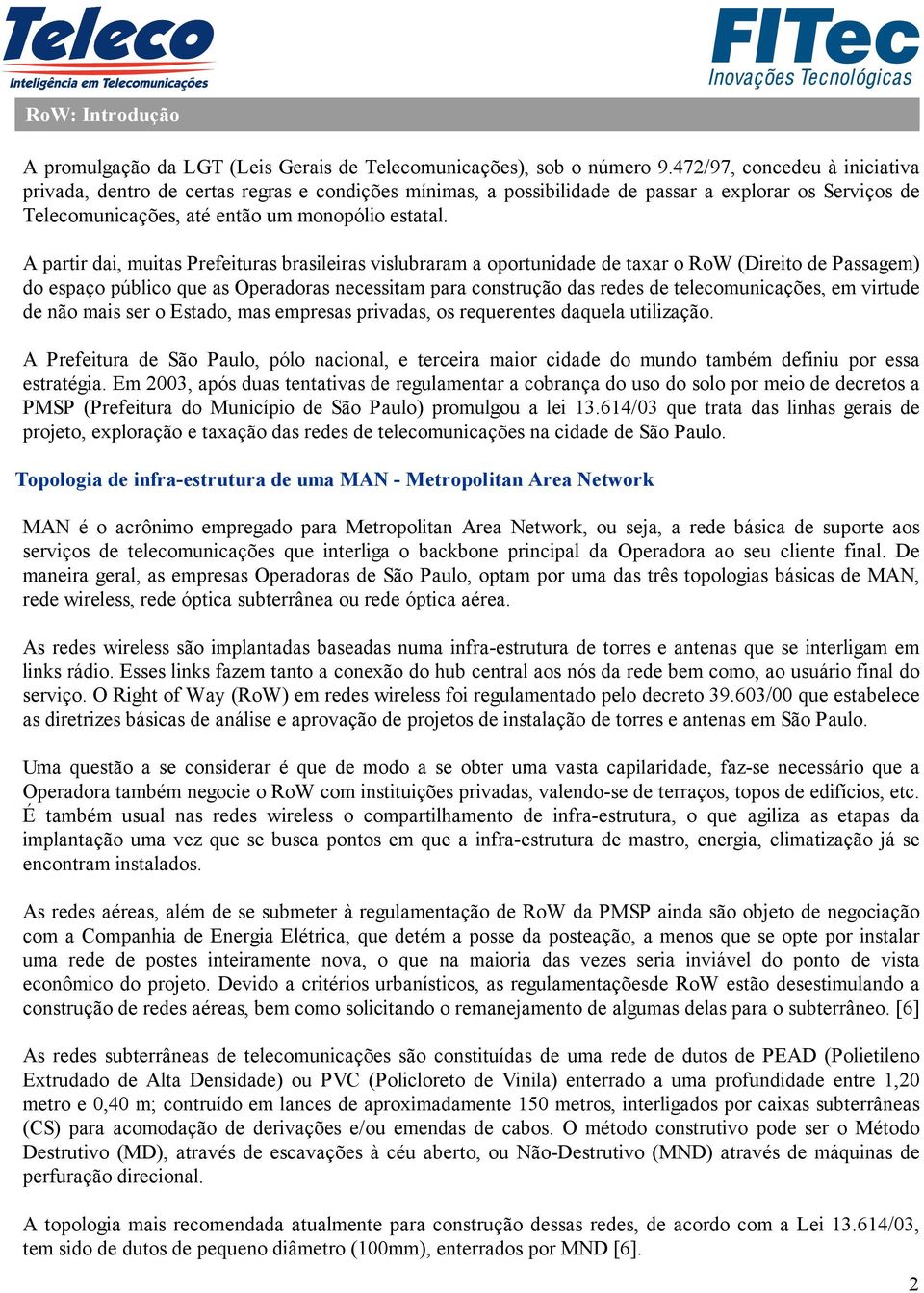 A partir dai, muitas Prefeituras brasileiras vislubraram a oportunidade de taxar o RoW (Direito de Passagem) do espaço público que as Operadoras necessitam para construção das redes de