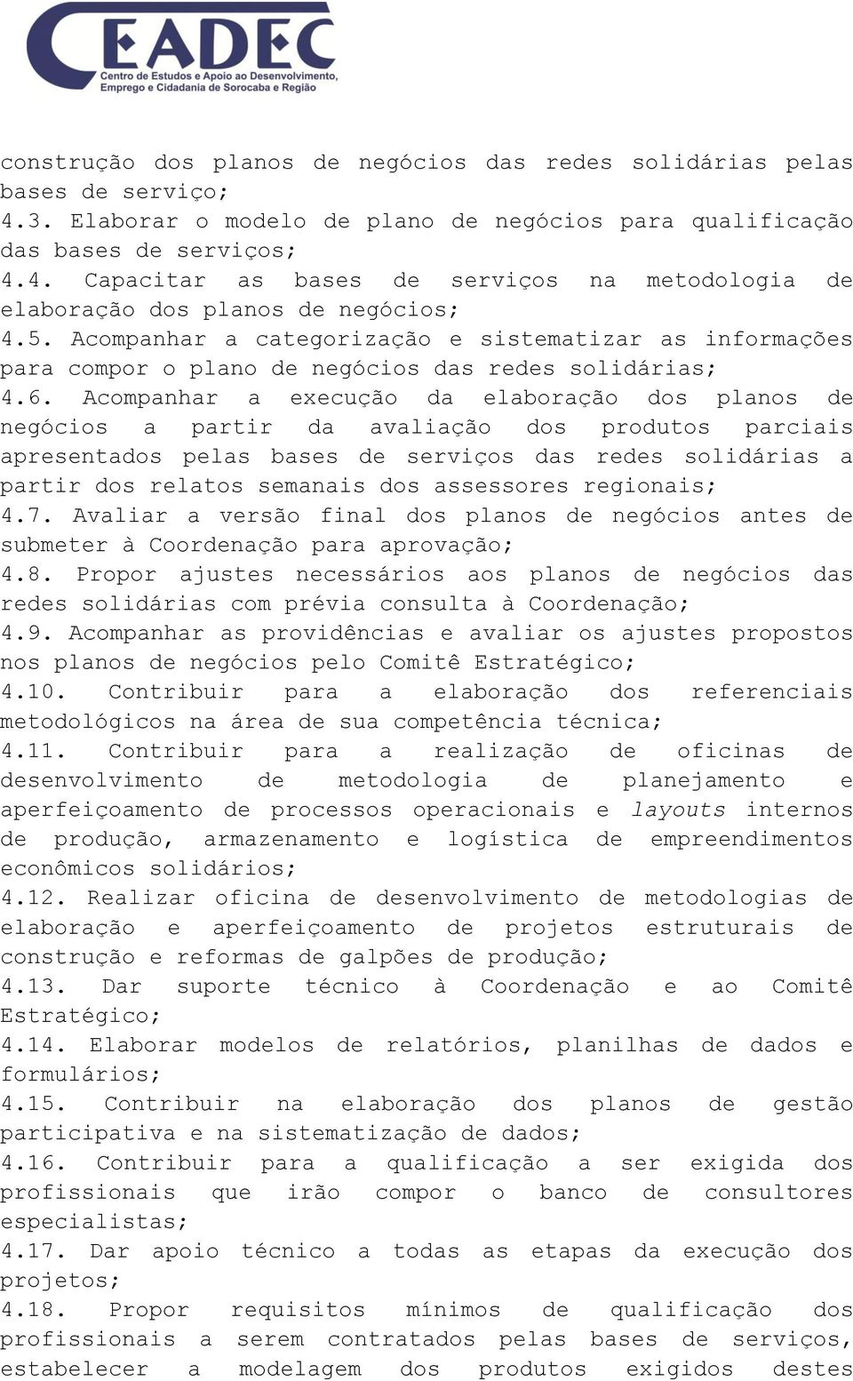 Acompanhar a execução da elaboração dos planos de negócios a partir da avaliação dos produtos parciais apresentados pelas bases de serviços das redes solidárias a partir dos relatos semanais dos