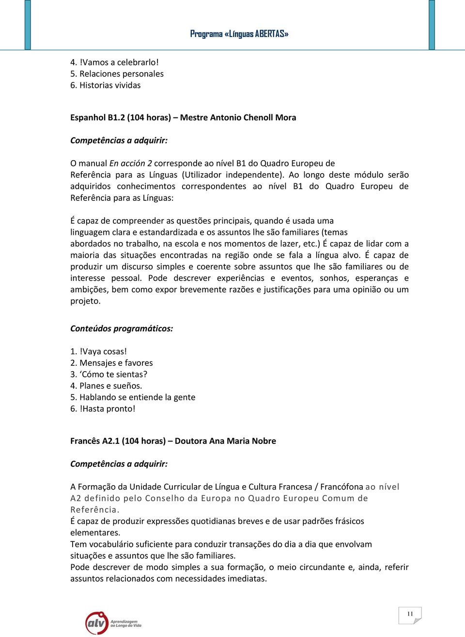 Ao longo deste módulo serão adquiridos conhecimentos correspondentes ao nível B1 do Quadro Europeu de Referência para as Línguas: É capaz de compreender as questões principais, quando é usada uma