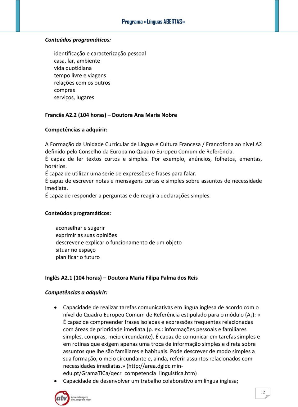 É capaz de ler textos curtos e simples. Por exemplo, anúncios, folhetos, ementas, horários. É capaz de utilizar uma serie de expressões e frases para falar.