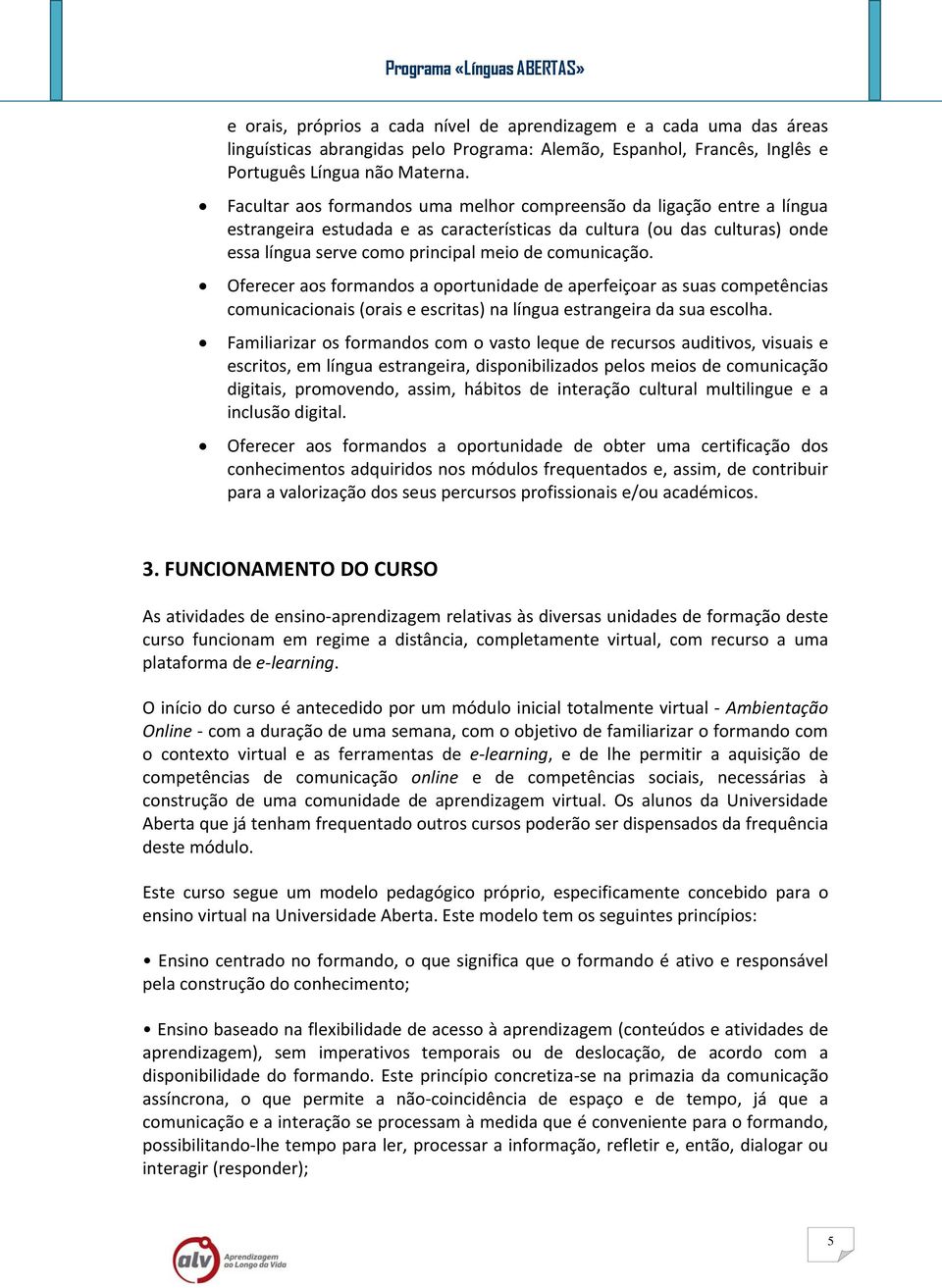 comunicação. Oferecer aos formandos a oportunidade de aperfeiçoar as suas competências comunicacionais (orais e escritas) na língua estrangeira da sua escolha.