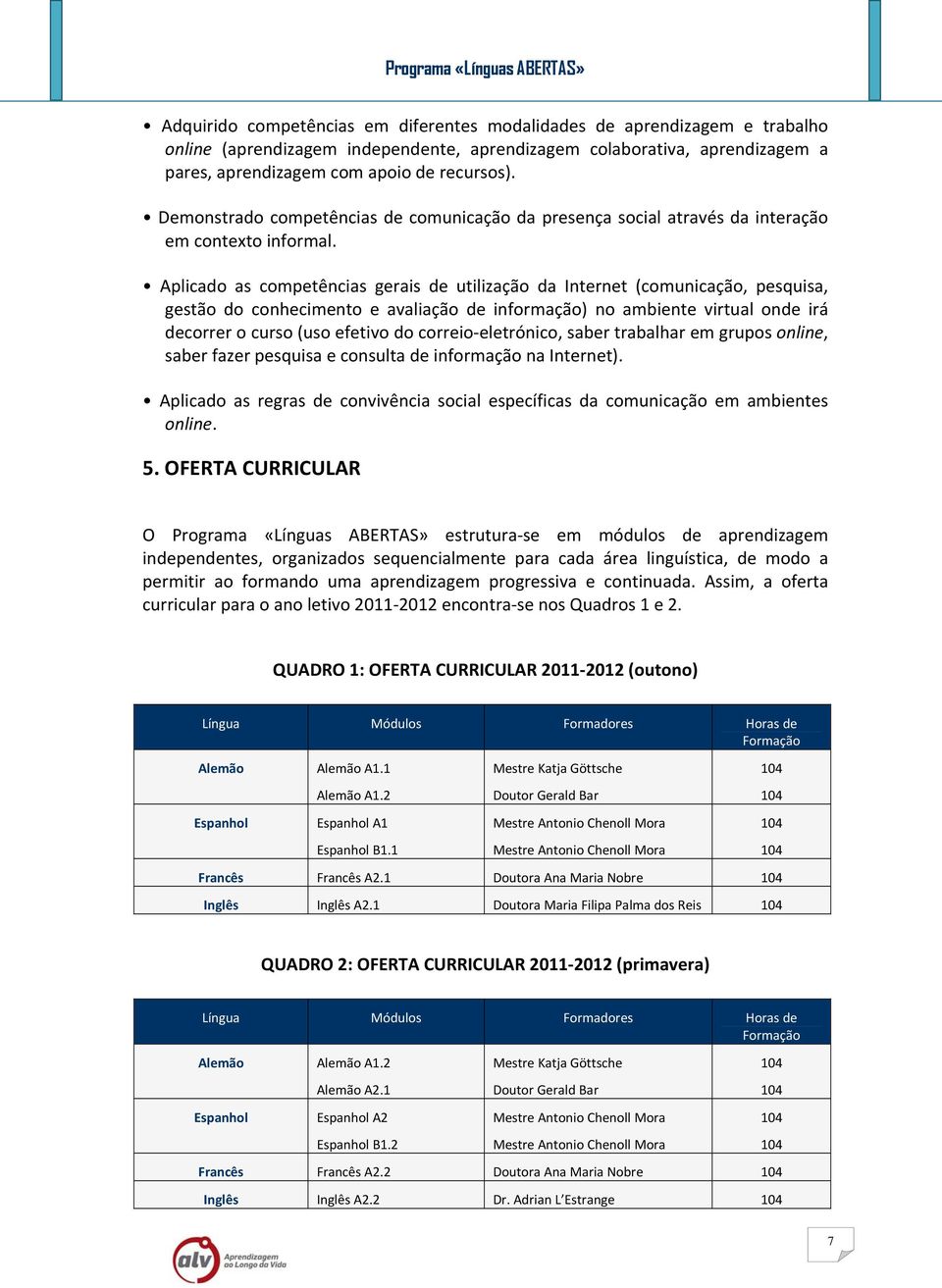 Aplicado as competências gerais de utilização da Internet (comunicação, pesquisa, gestão do conhecimento e avaliação de informação) no ambiente virtual onde irá decorrer o curso (uso efetivo do