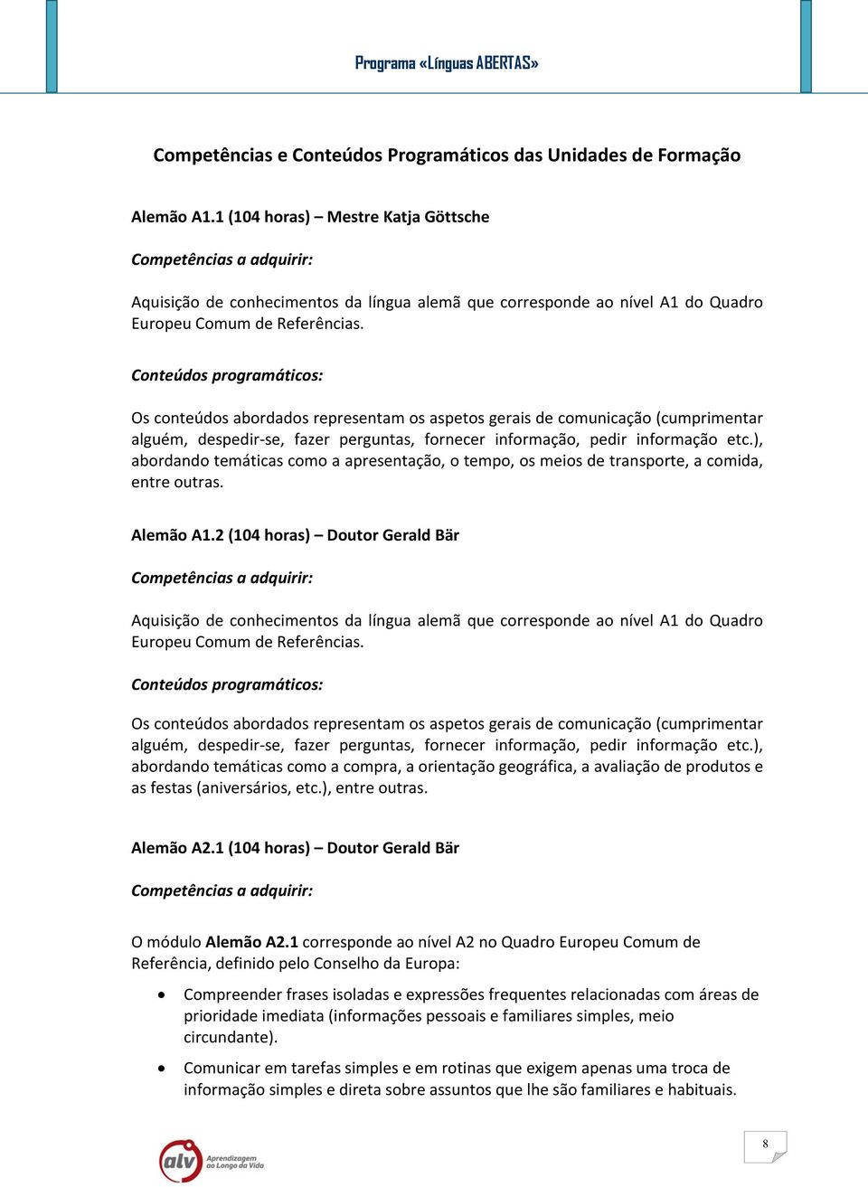 Os conteúdos abordados representam os aspetos gerais de comunicação (cumprimentar alguém, despedir se, fazer perguntas, fornecer informação, pedir informação etc.