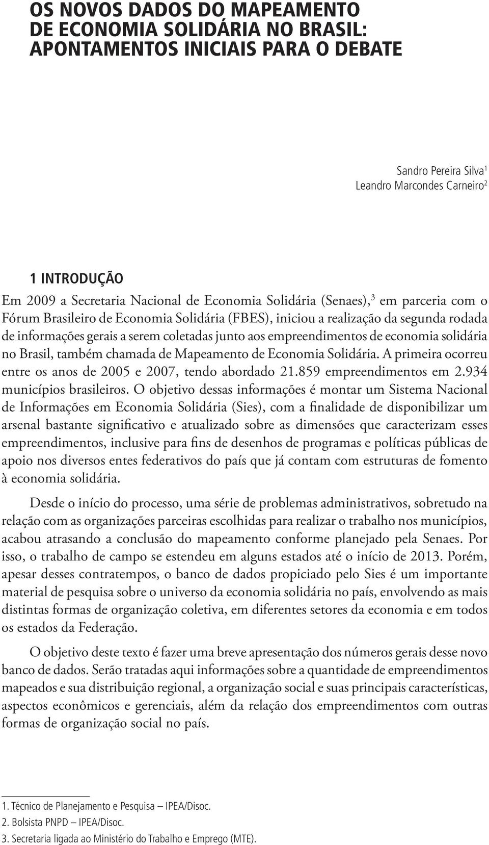 empreendimentos de economia solidária no Brasil, também chamada de Mapeamento de Economia Solidária. A primeira ocorreu entre os anos de 2005 e 2007, tendo abordado 21.859 empreendimentos em 2.