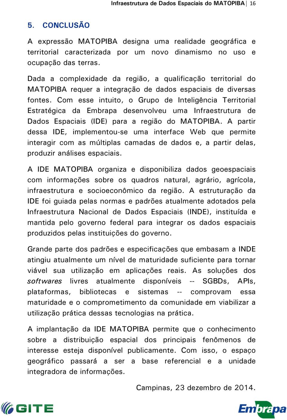 Com esse intuito, o Grupo de Inteligência Territorial Estratégica da Embrapa desenvolveu uma Infraestrutura de Dados Espaciais (IDE) para a região do MATOPIBA.