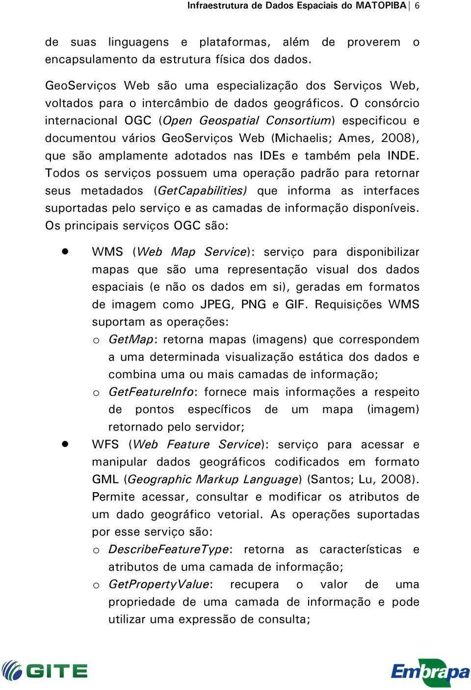 O consórcio internacional OGC (Open Geospatial Consortium) especificou e documentou vários GeoServiços Web (Michaelis; Ames, 2008), que são amplamente adotados nas IDEs e também pela INDE.