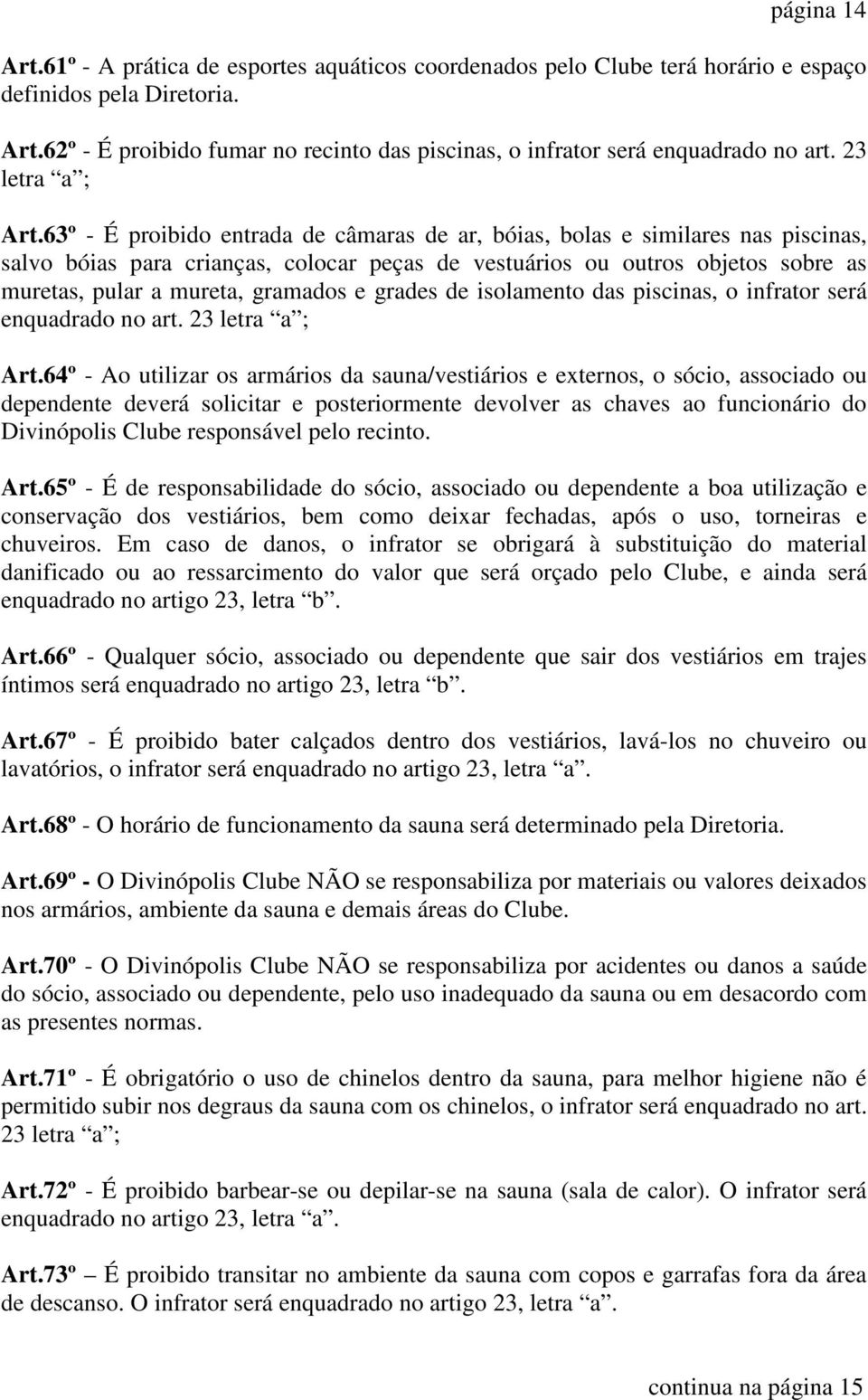 63º - É proibido entrada de câmaras de ar, bóias, bolas e similares nas piscinas, salvo bóias para crianças, colocar peças de vestuários ou outros objetos sobre as muretas, pular a mureta, gramados e