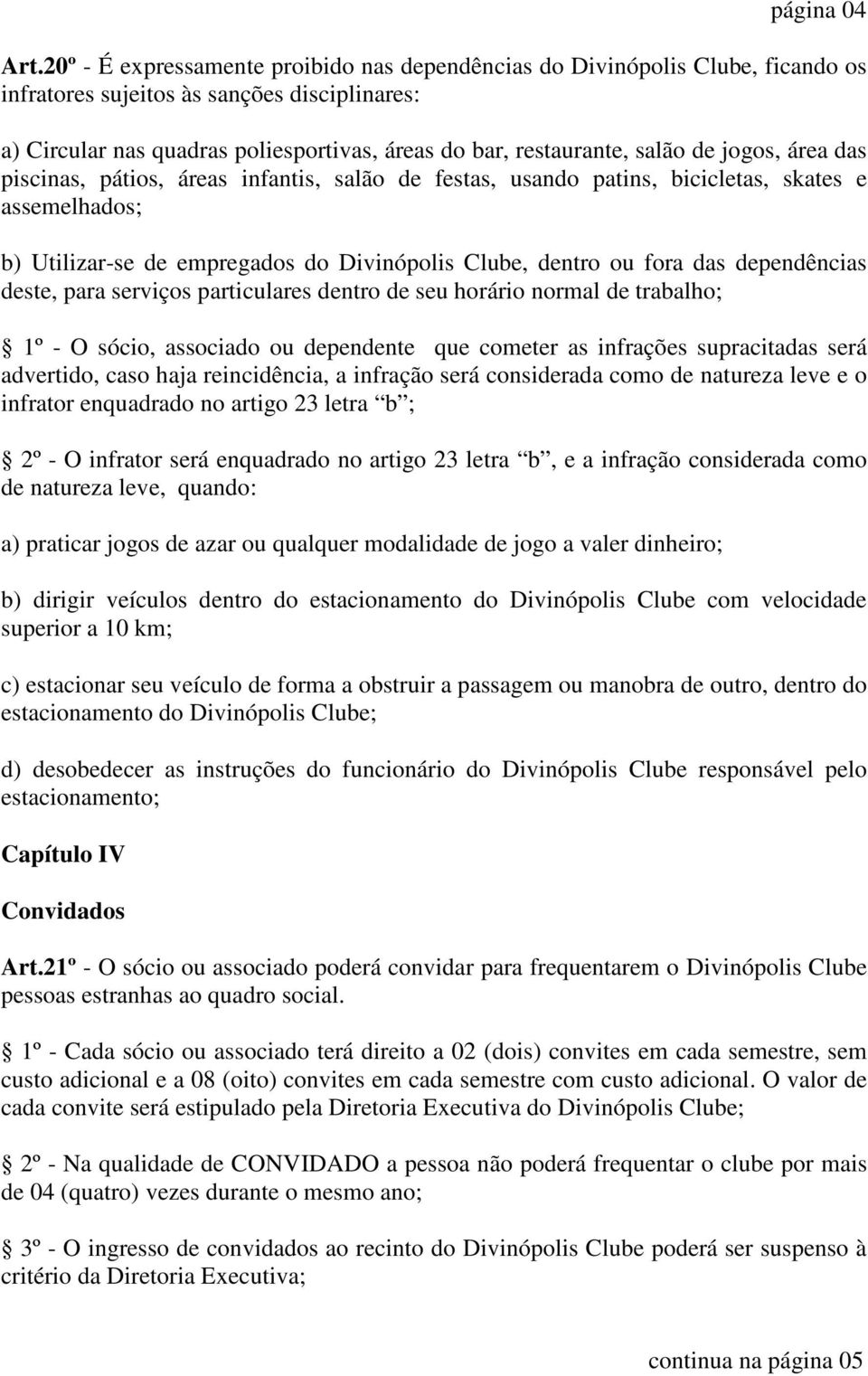 de jogos, área das piscinas, pátios, áreas infantis, salão de festas, usando patins, bicicletas, skates e assemelhados; b) Utilizar-se de empregados do Divinópolis Clube, dentro ou fora das