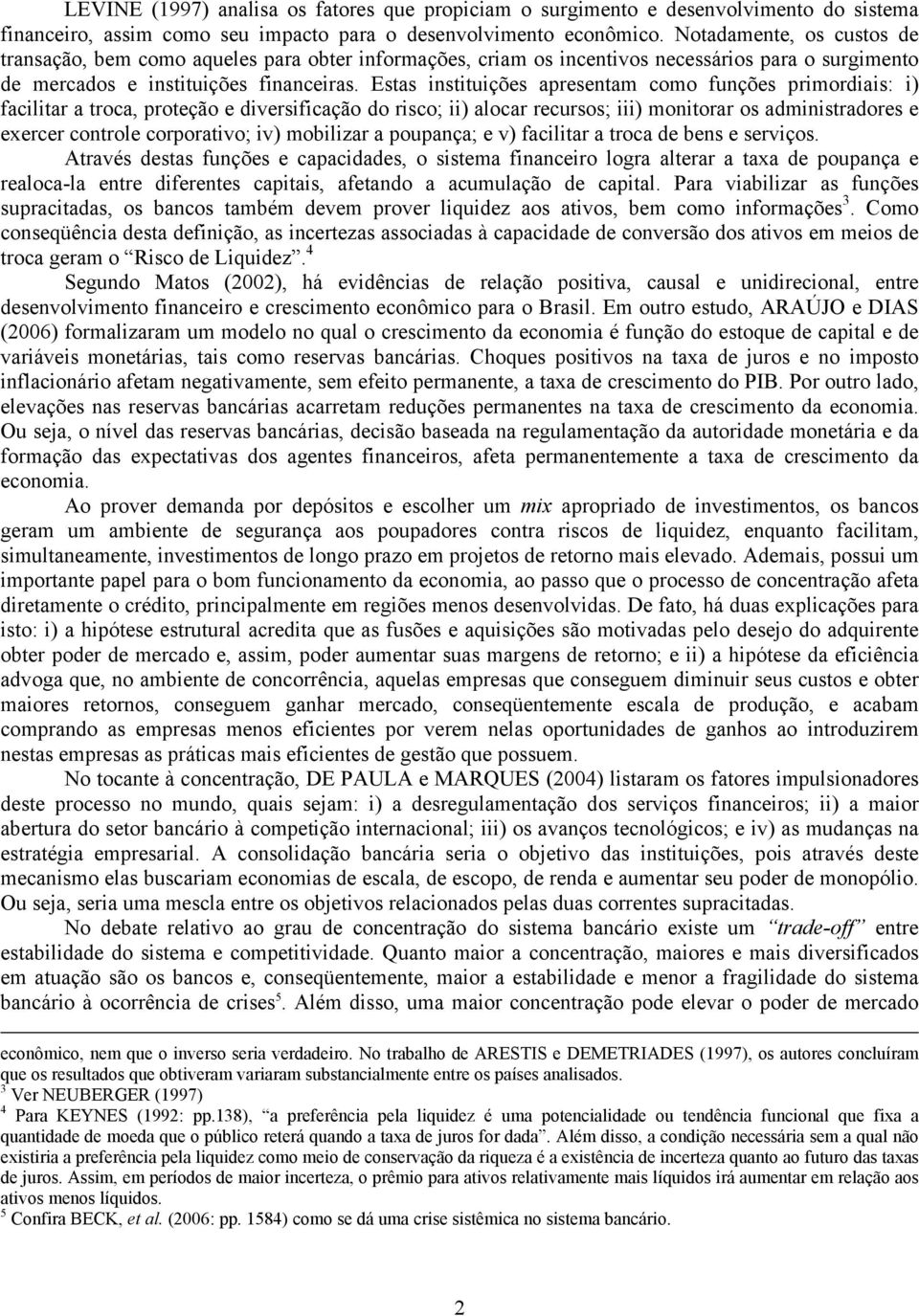 Estas instituições apresentam como funções primordiais: i) facilitar a troca, proteção e diversificação do risco; ii) alocar recursos; iii) monitorar os administradores e exercer controle