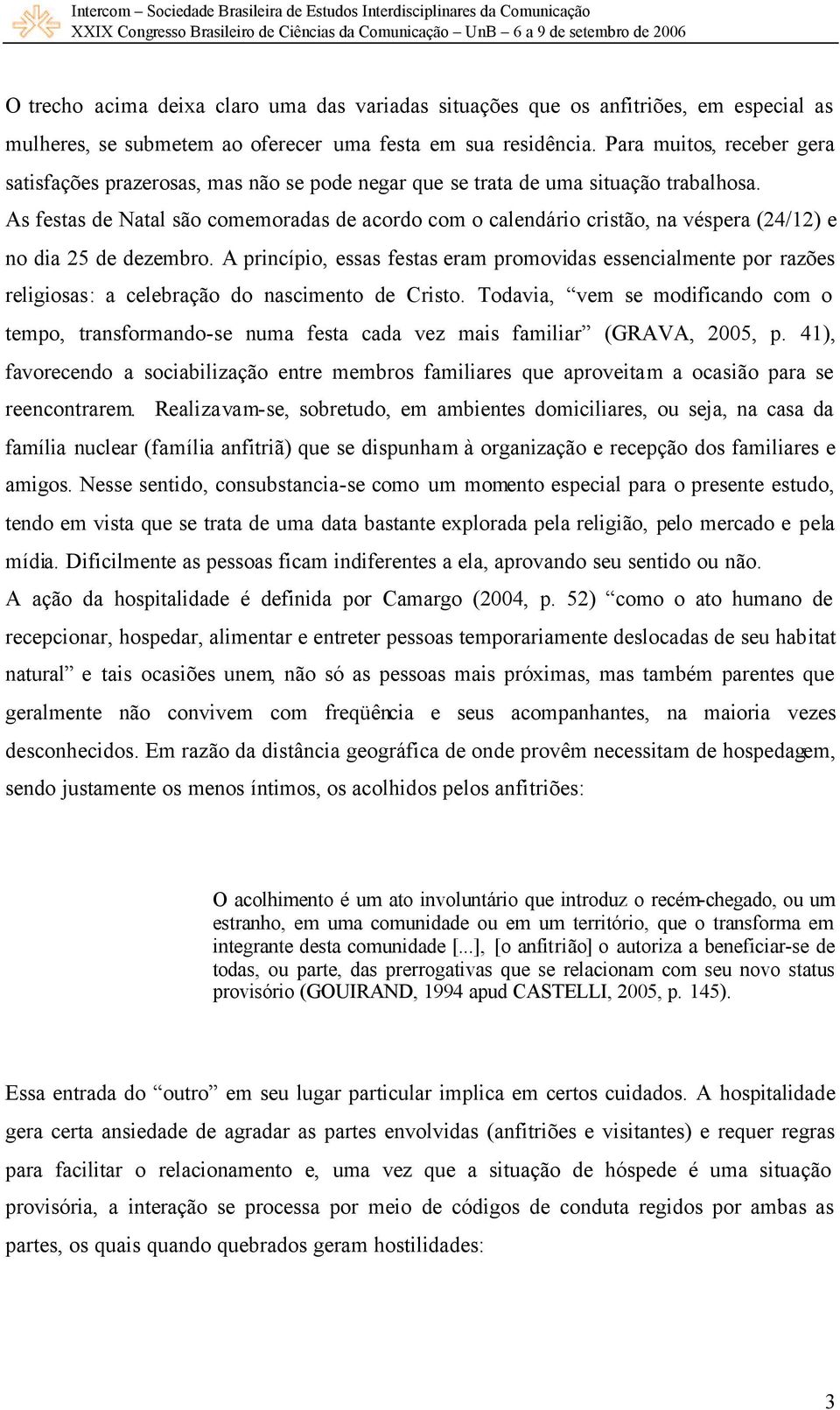 As festas de Natal são comemoradas de acordo com o calendário cristão, na véspera (24/12) e no dia 25 de dezembro.