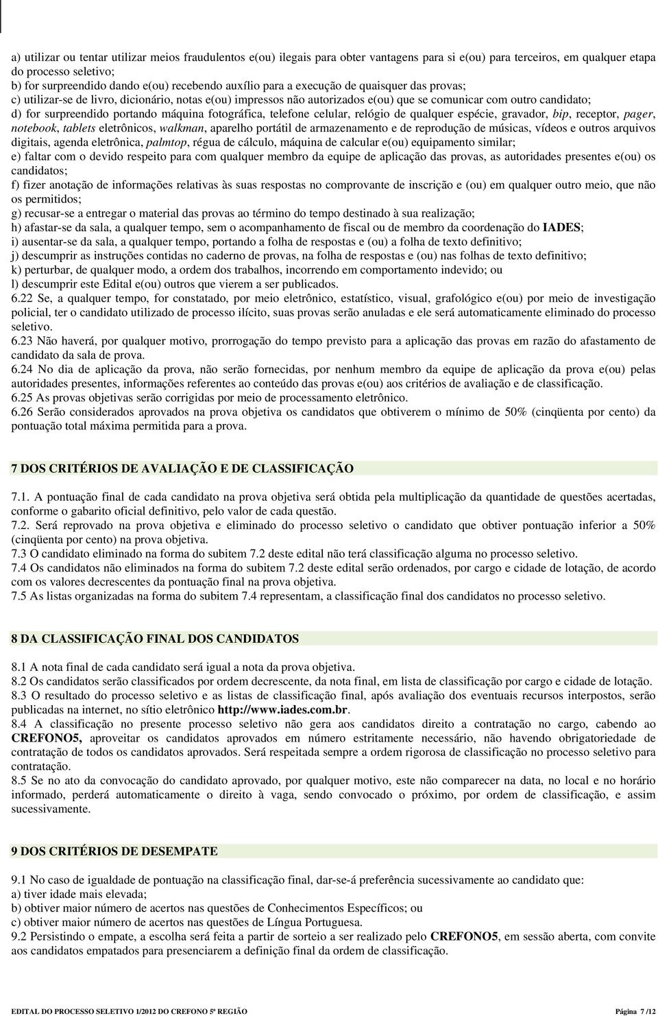 máquina fotográfica, telefone celular, relógio de qualquer espécie, gravador, bip, receptor, pager, notebook, tablets eletrônicos, walkman, aparelho portátil de armazenamento e de reprodução de