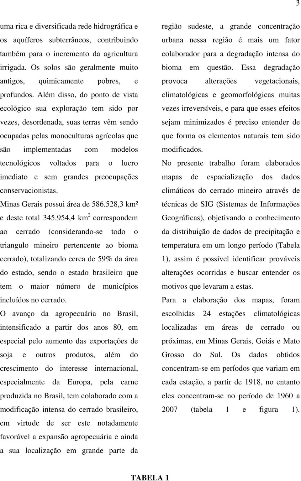 Além disso, do ponto de vista ecológico sua exploração tem sido por vezes, desordenada, suas terras vêm sendo ocupadas pelas monoculturas agrícolas que são implementadas com modelos tecnológicos