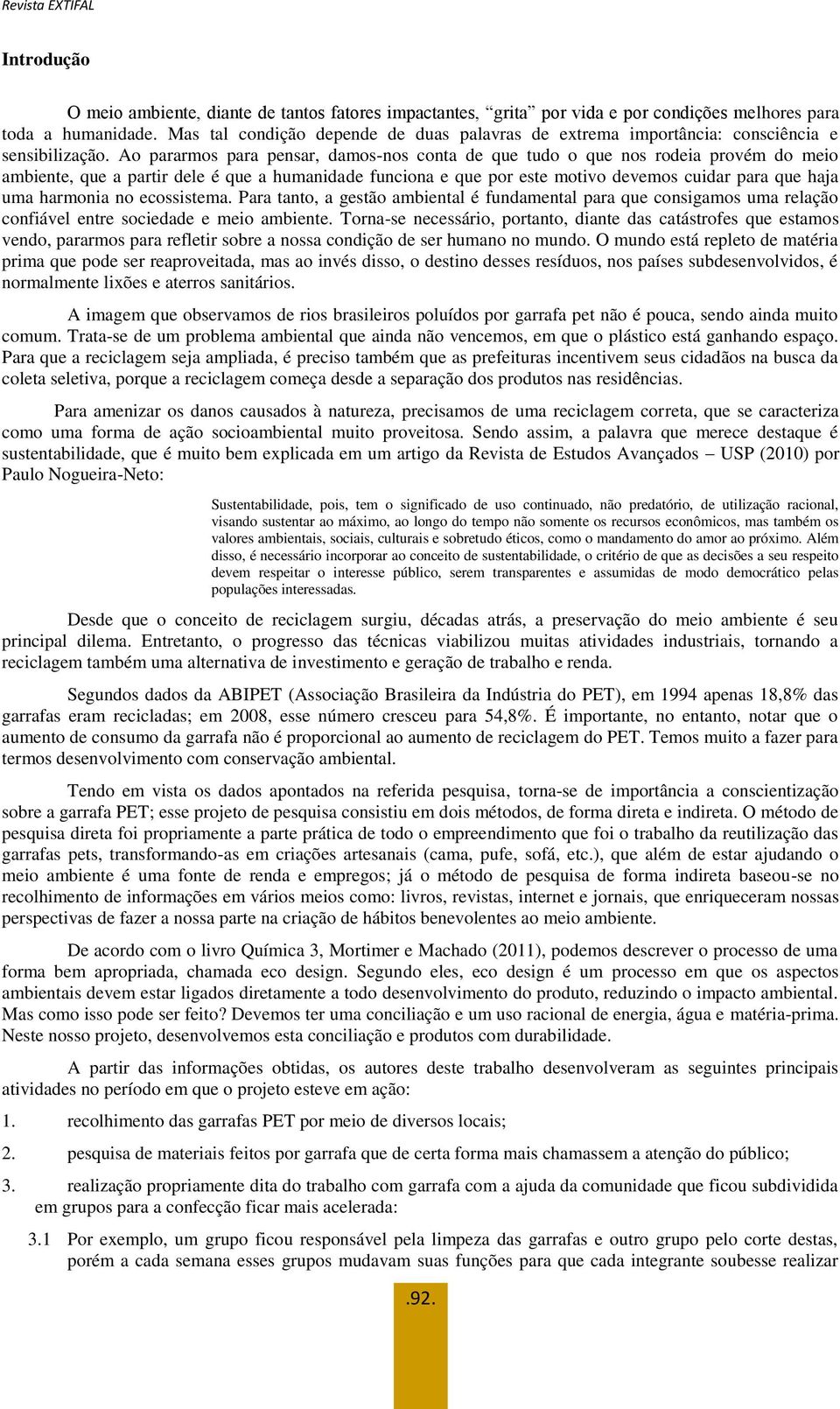 Ao pararmos para pensar, damos-nos conta de que tudo o que nos rodeia provém do meio ambiente, que a partir dele é que a humanidade funciona e que por este motivo devemos cuidar para que haja uma