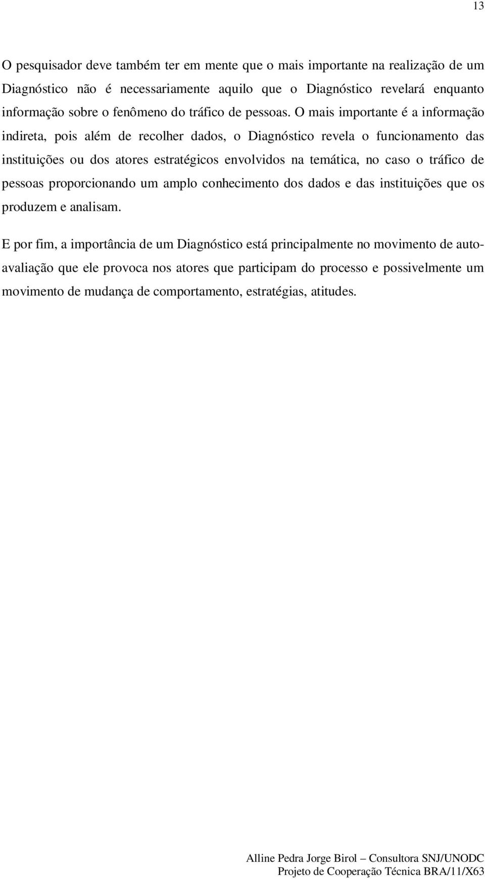 O mais importante é a informação indireta, pois além de recolher dados, o Diagnóstico revela o funcionamento das instituições ou dos atores estratégicos envolvidos na temática, no caso