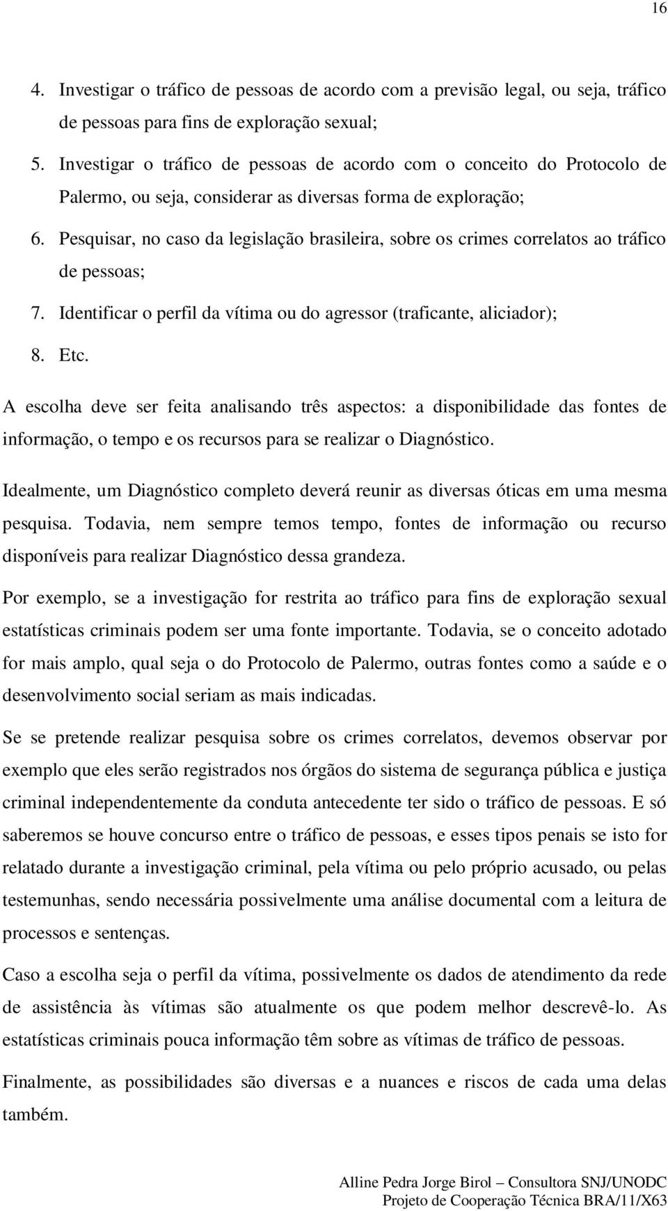 Pesquisar, no caso da legislação brasileira, sobre os crimes correlatos ao tráfico de pessoas; 7. Identificar o perfil da vítima ou do agressor (traficante, aliciador); 8. Etc.