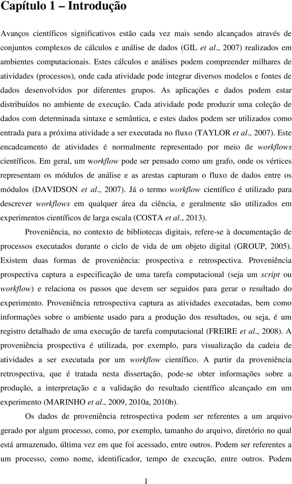 Estes cálculos e análises podem compreender milhares de atividades (processos), onde cada atividade pode integrar diversos modelos e fontes de dados desenvolvidos por diferentes grupos.