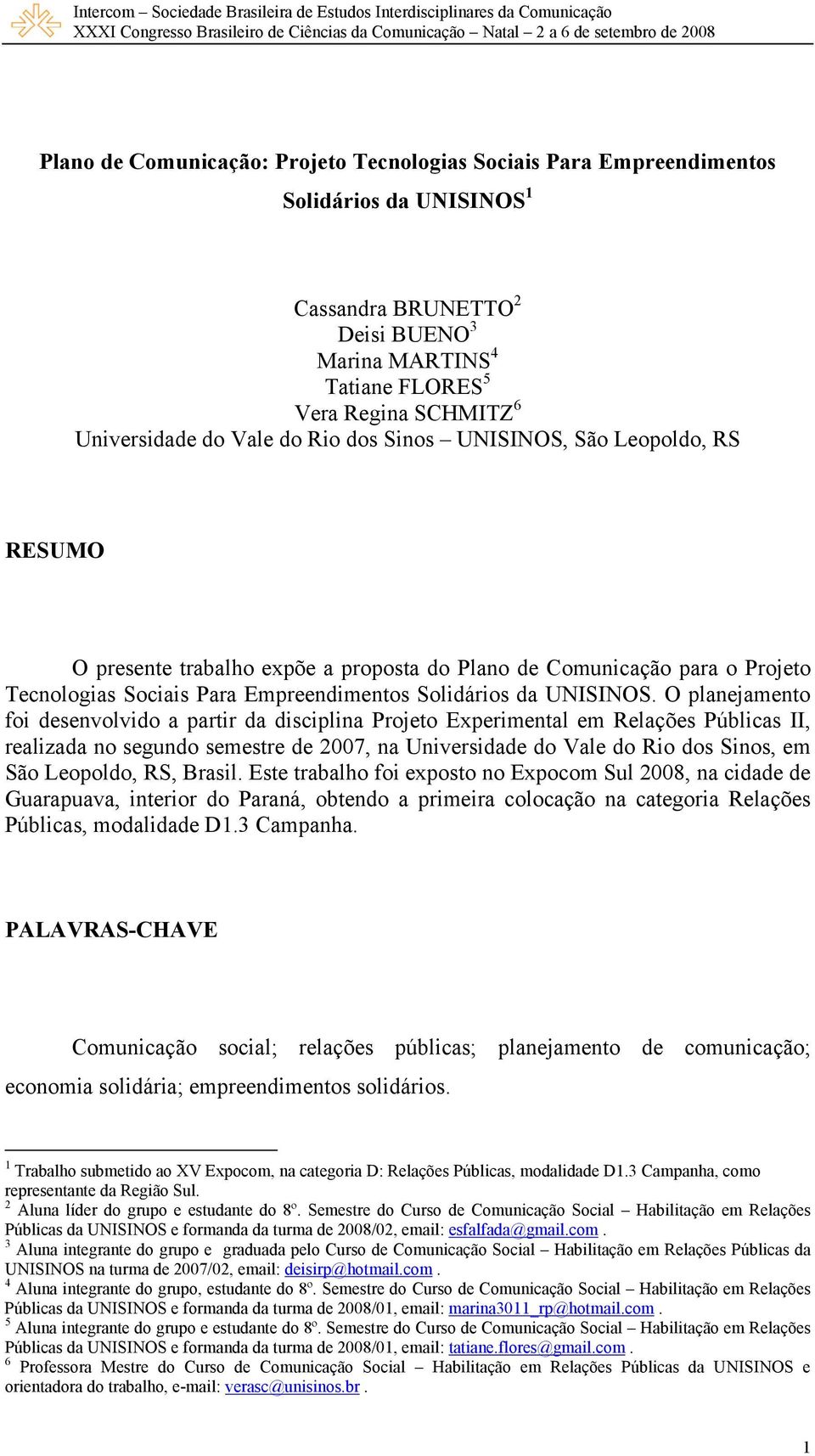 O planejamento foi desenvolvido a partir da disciplina Projeto Experimental em Relações Públicas II, realizada no segundo semestre de 2007, na Universidade do Vale do Rio dos Sinos, em São Leopoldo,