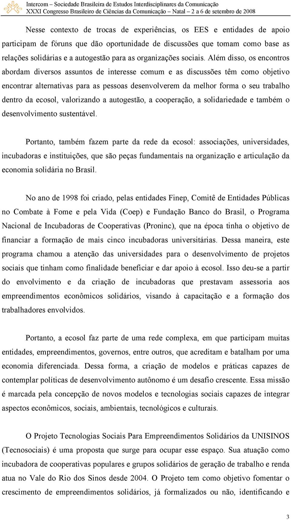 Além disso, os encontros abordam diversos assuntos de interesse comum e as discussões têm como objetivo encontrar alternativas para as pessoas desenvolverem da melhor forma o seu trabalho dentro da