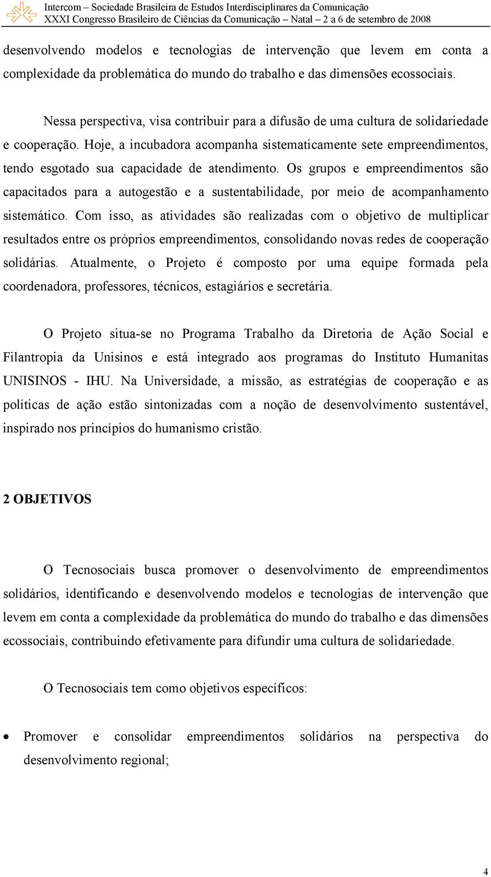 Hoje, a incubadora acompanha sistematicamente sete empreendimentos, tendo esgotado sua capacidade de atendimento.