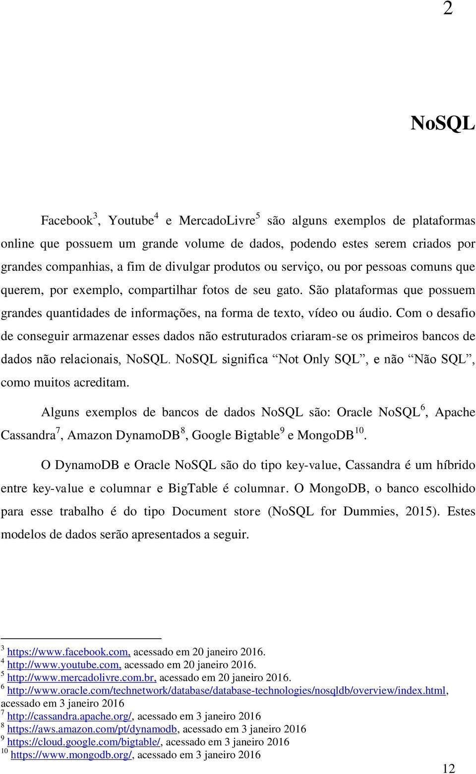 Com o desafio de conseguir armazenar esses dados não estruturados criaram-se os primeiros bancos de dados não relacionais, NoSQL. NoSQL significa Not Only SQL, e não Não SQL, como muitos acreditam.