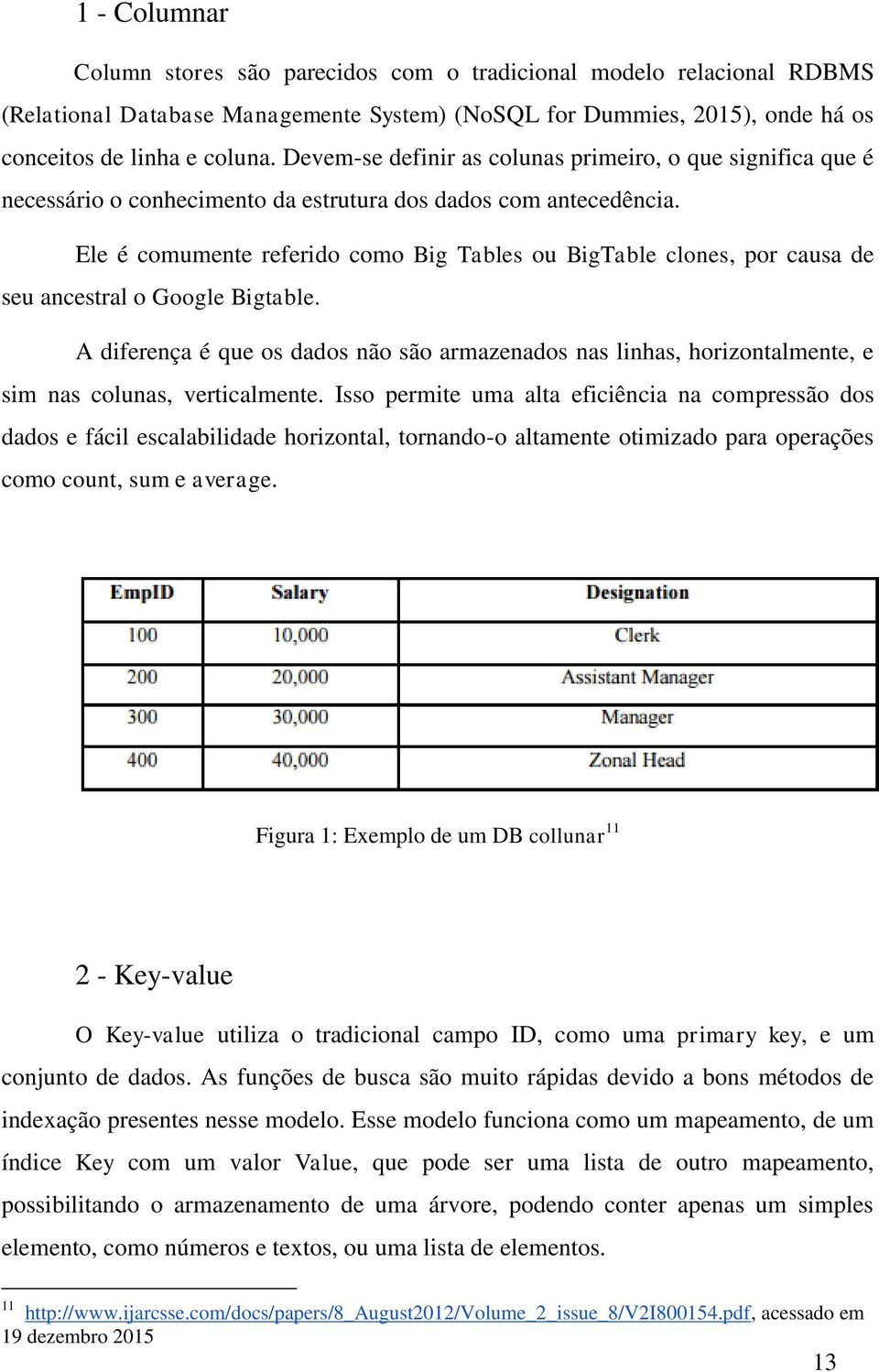 Ele é comumente referido como Big Tables ou BigTable clones, por causa de seu ancestral o Google Bigtable.