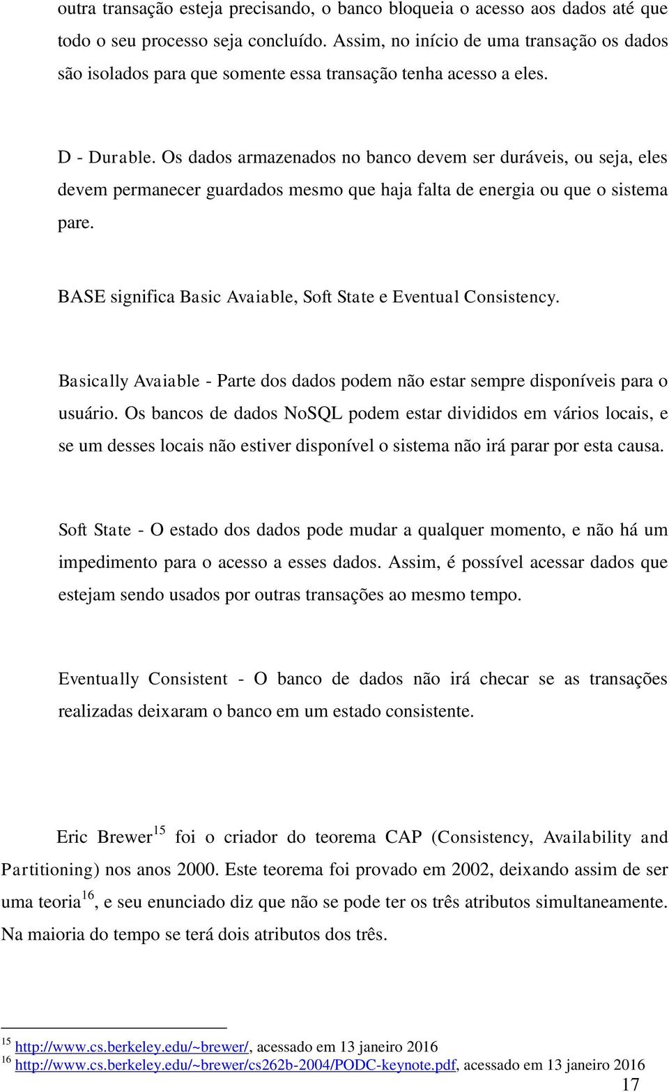 Os dados armazenados no banco devem ser duráveis, ou seja, eles devem permanecer guardados mesmo que haja falta de energia ou que o sistema pare.