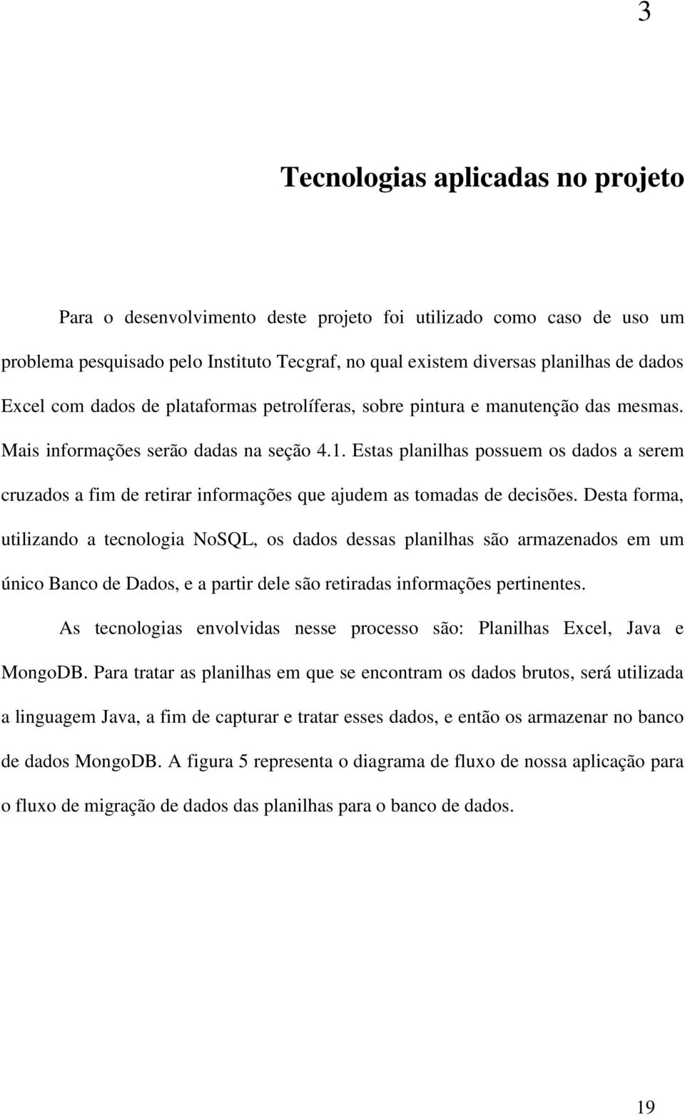 Estas planilhas possuem os dados a serem cruzados a fim de retirar informações que ajudem as tomadas de decisões.