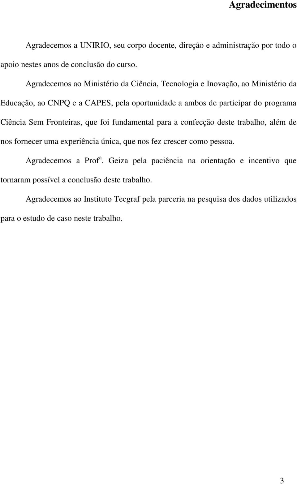 Fronteiras, que foi fundamental para a confecção deste trabalho, além de nos fornecer uma experiência única, que nos fez crescer como pessoa. Agradecemos a Prof a.