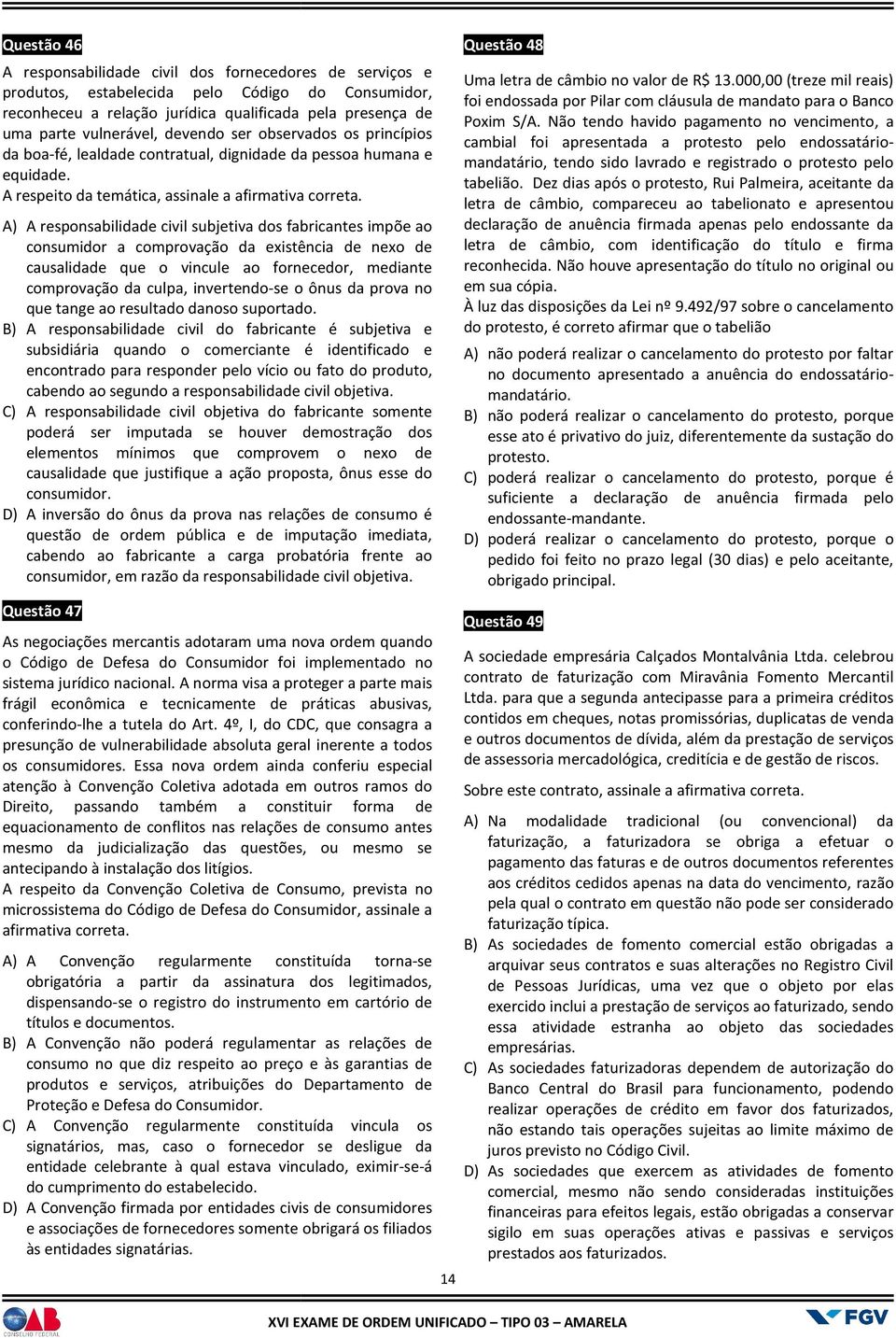 A) A responsabilidade civil subjetiva dos fabricantes impõe ao consumidor a comprovação da existência de nexo de causalidade que o vincule ao fornecedor, mediante comprovação da culpa, invertendo-se