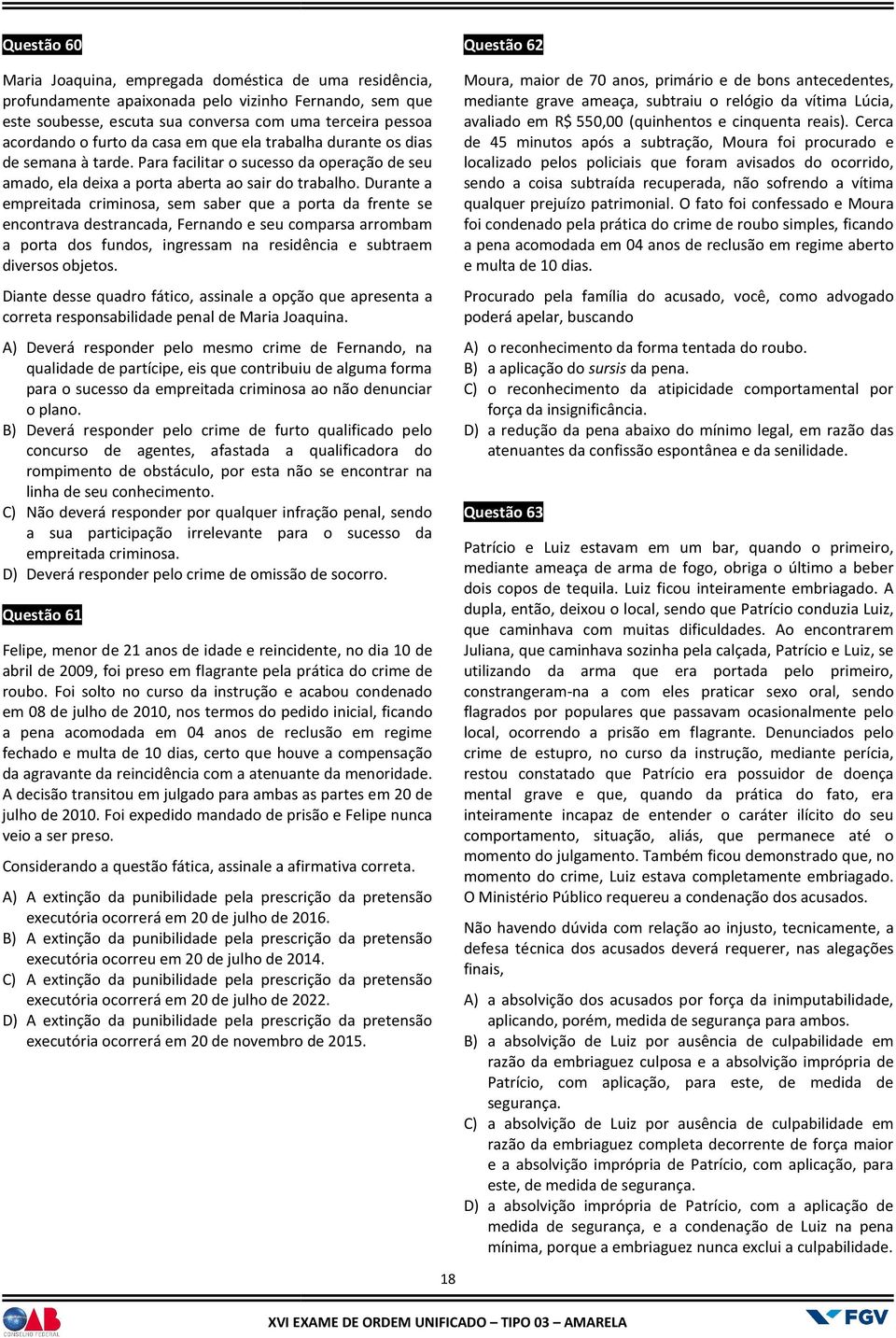 Durante a empreitada criminosa, sem saber que a porta da frente se encontrava destrancada, Fernando e seu comparsa arrombam a porta dos fundos, ingressam na residência e subtraem diversos objetos.