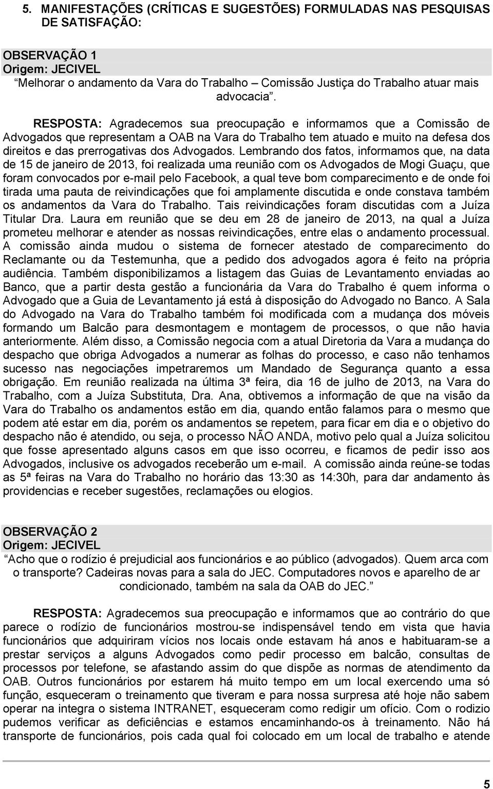 Lembrando dos fatos, informamos que, na data de 15 de janeiro de 2013, foi realizada uma reunião com os Advogados de Mogi Guaçu, que foram convocados por e-mail pelo Facebook, a qual teve bom