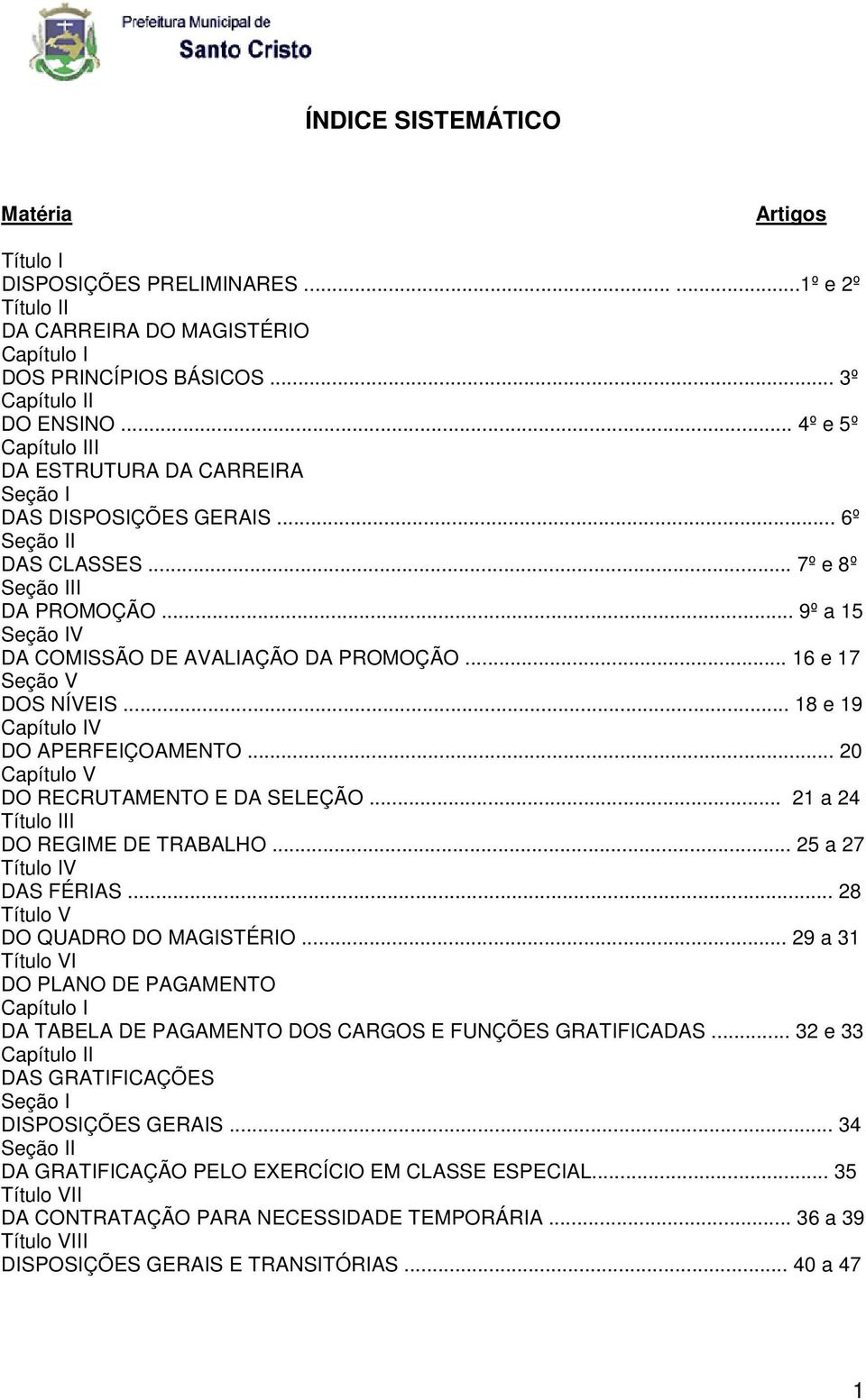 .. 16 e 17 Seção V DOS NÍVEIS... 18 e 19 Capítulo IV DO APERFEIÇOAMENTO... 20 Capítulo V DO RECRUTAMENTO E DA SELEÇÃO... 21 a 24 Título III DO REGIME DE TRABALHO... 25 a 27 Título IV DAS FÉRIAS.