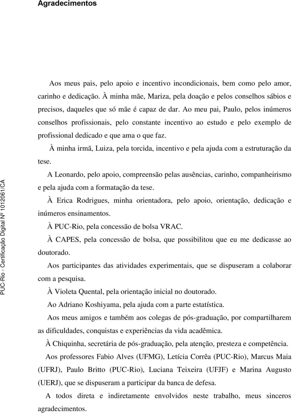 Ao meu pai, Paulo, pelos inúmeros conselhos profissionais, pelo constante incentivo ao estudo e pelo exemplo de profissional dedicado e que ama o que faz.