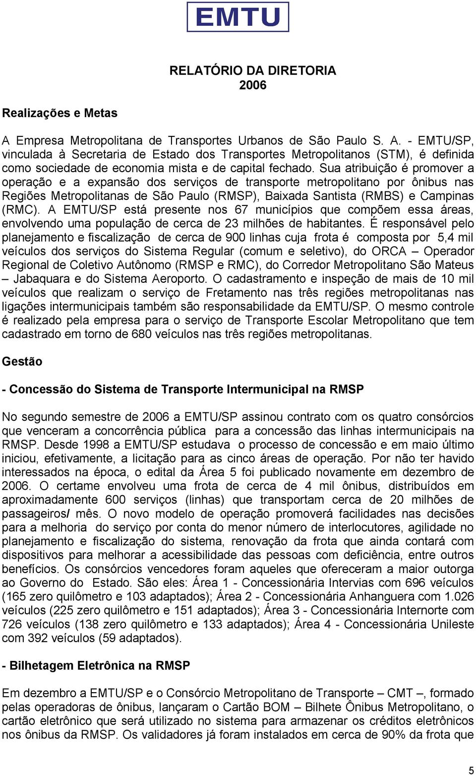 A EMTU/SP está presente nos 67 municípios que compõem essa áreas, envolvendo uma população de cerca de 23 milhões de habitantes.