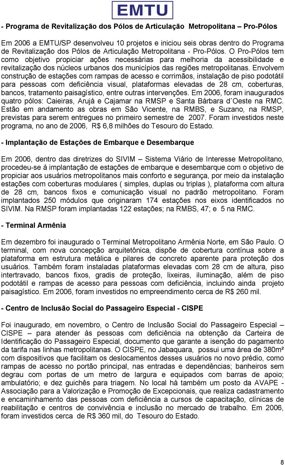 O Pro-Pólos tem como objetivo propiciar ações necessárias para melhoria da acessibilidade e revitalização dos núcleos urbanos dos municípios das regiões metropolitanas.