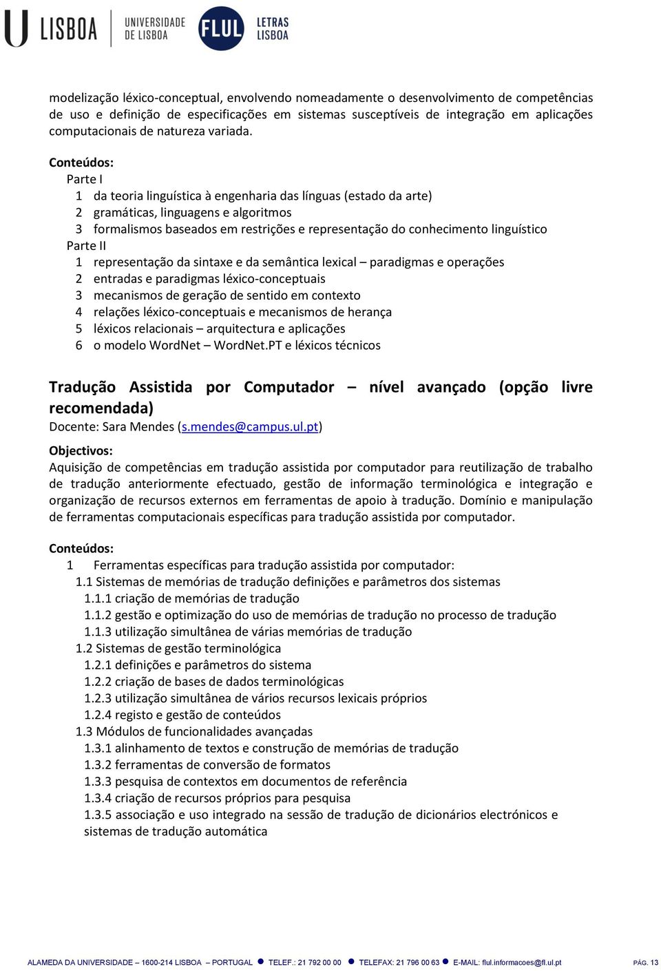 Parte I 1 da teoria linguística à engenharia das línguas (estado da arte) 2 gramáticas, linguagens e algoritmos 3 formalismos baseados em restrições e representação do conhecimento linguístico Parte