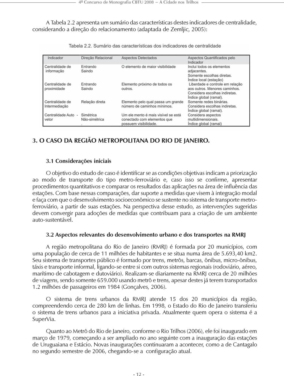 1 Considerações iniciais O objetivo do estudo de caso é identificar se as condições objetivas indicam a priorização ao modo de transporte do tipo metro-ferroviário e, caso isso se confirme,