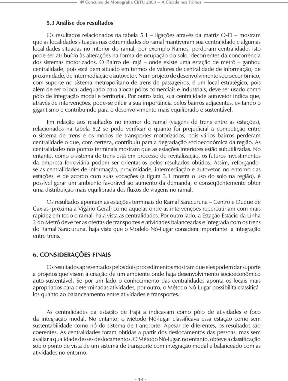 perderam centralidade. Isto pode ser atribuído às alterações na forma de ocupação do solo, decorrentes da concorrência dos sistemas motorizados.