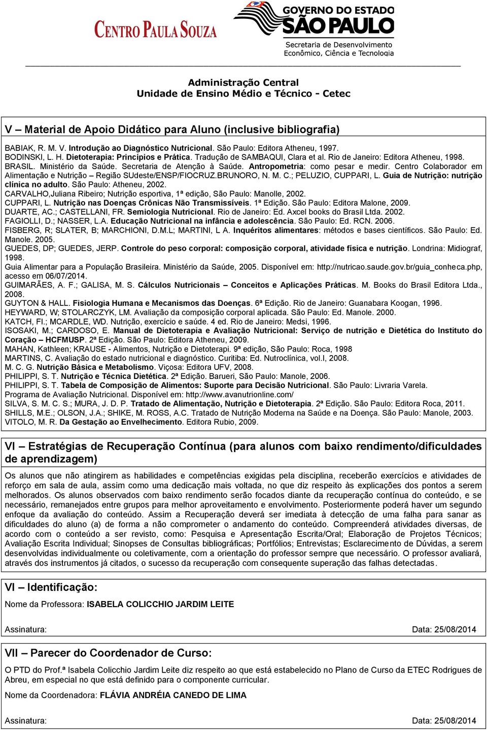 Antropometria: como pesar e medir. Centro Colaborador em Alimentação e Nutrição Região SUdeste/ENSP/FIOCRUZ.BRUNORO, N. M. C.; PELUZIO, CUPPARI, L. Guia de Nutrição: nutrição clínica no adulto.