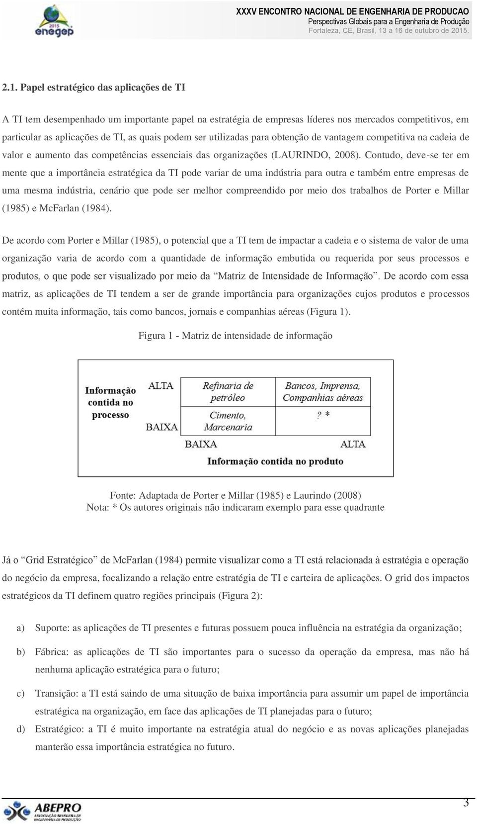 Contudo, deve-se ter em mente que a importância estratégica da TI pode variar de uma indústria para outra e também entre empresas de uma mesma indústria, cenário que pode ser melhor compreendido por