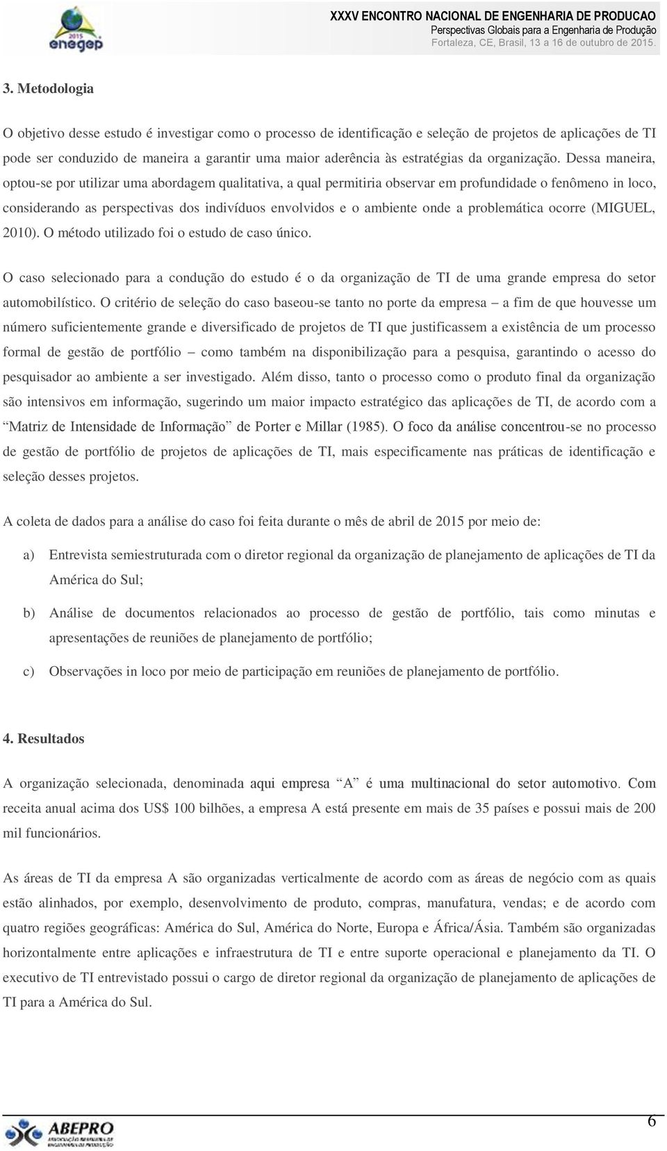 Dessa maneira, optou-se por utilizar uma abordagem qualitativa, a qual permitiria observar em profundidade o fenômeno in loco, considerando as perspectivas dos indivíduos envolvidos e o ambiente onde