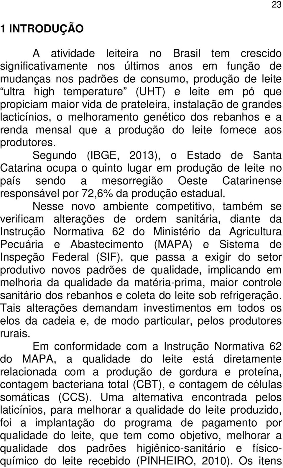 Segundo (IBGE, 2013), o Estado de Santa Catarina ocupa o quinto lugar em produção de leite no país sendo a mesorregião Oeste Catarinense responsável por 72,6% da produção estadual.