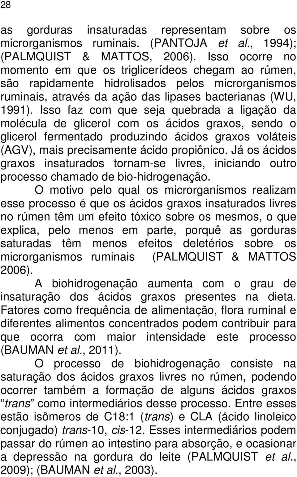 Isso faz com que seja quebrada a ligação da molécula de glicerol com os ácidos graxos, sendo o glicerol fermentado produzindo ácidos graxos voláteis (AGV), mais precisamente ácido propiônico.