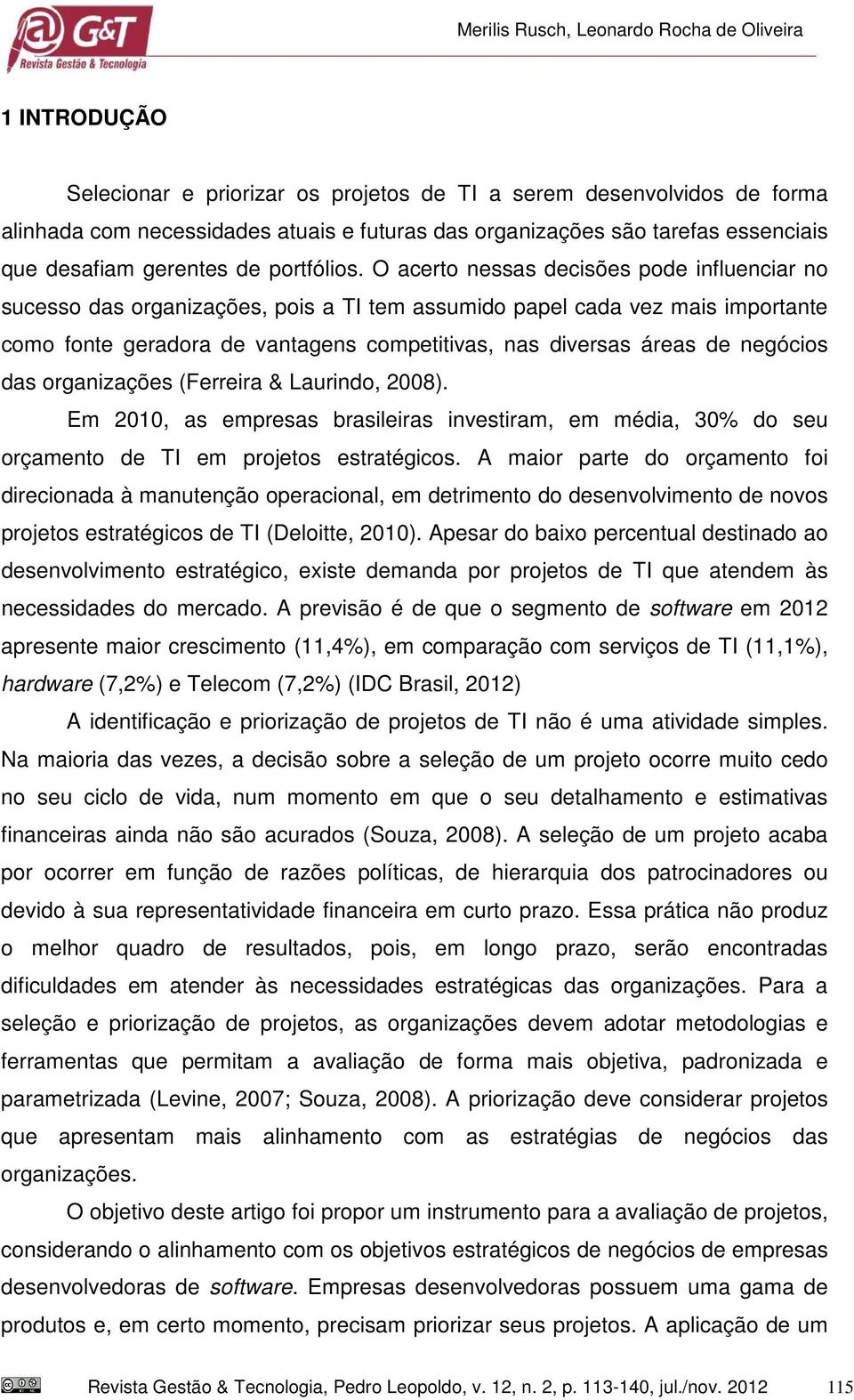 O acerto nessas decisões pode influenciar no sucesso das organizações, pois a TI tem assumido papel cada vez mais importante como fonte geradora de vantagens competitivas, nas diversas áreas de