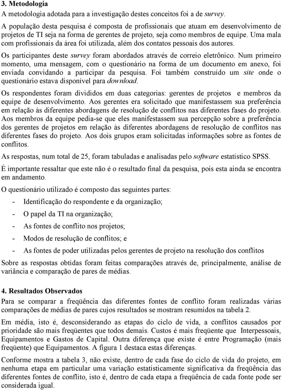 Uma mala com profissionais da área foi utilizada, além dos contatos pessoais dos autores. Os participantes deste survey foram abordados através de correio eletrônico.