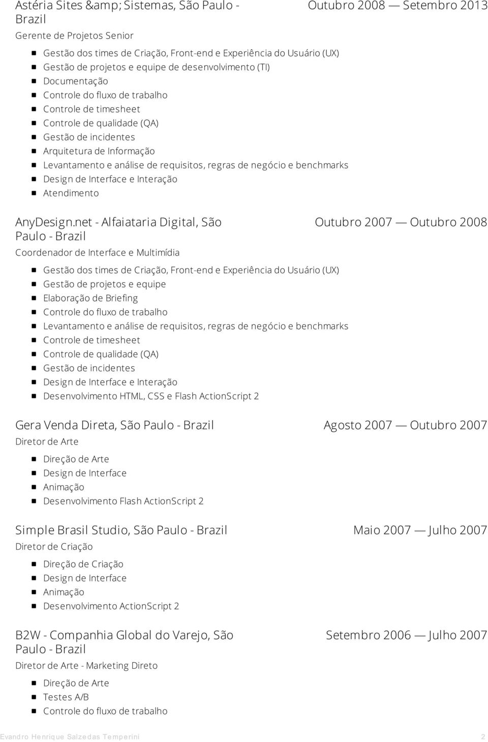 net - Alfaiataria Digital, São Coordenador de Interface e Multimídia Outubro 2007 Outubro 2008 Gestão dos times de Criação, Front-end e Experiência do Usuário (UX) Gestão de projetos e equipe