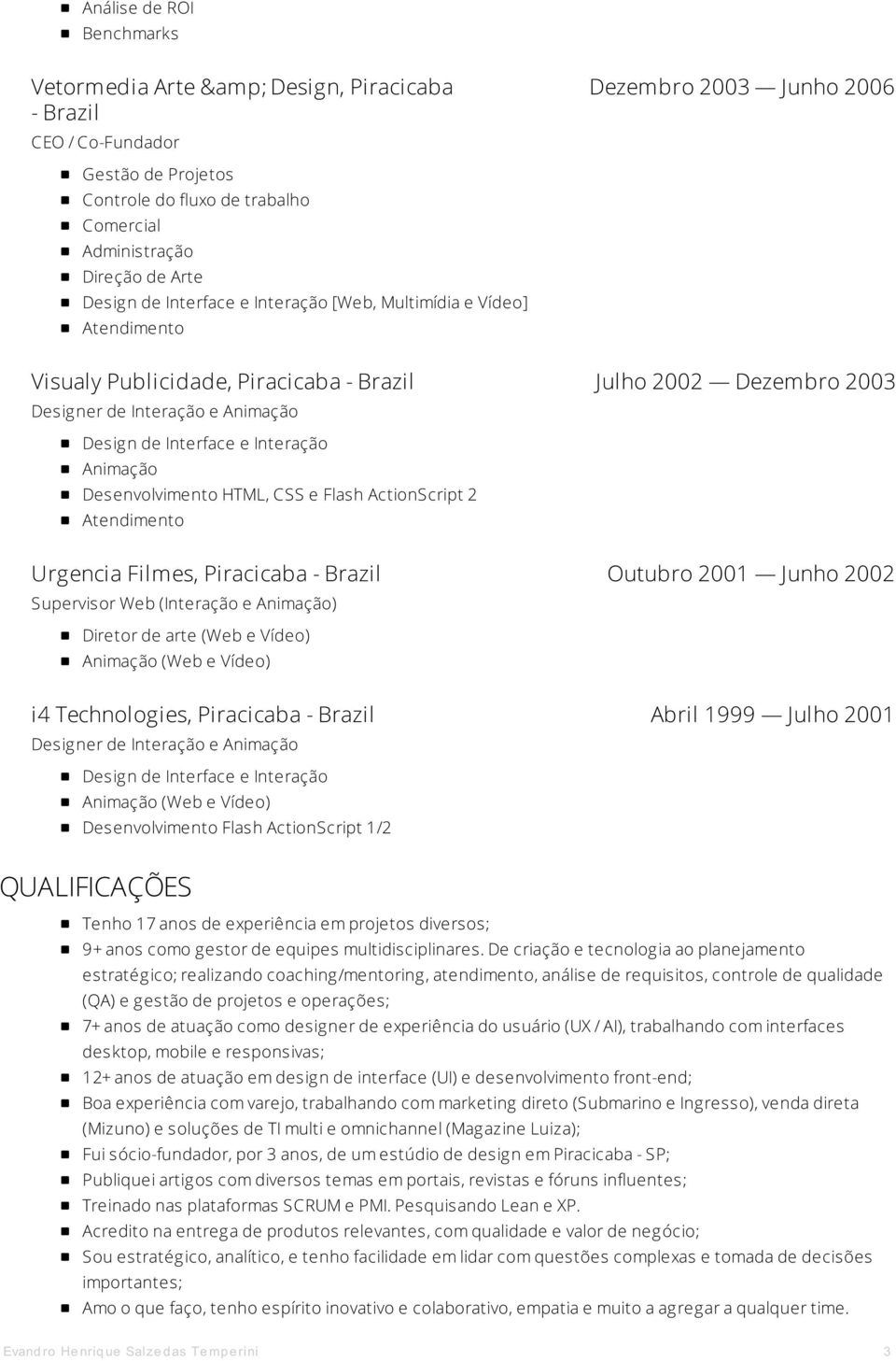 Supervisor Web (Interação e ) Diretor de arte (Web e Vídeo) (Web e Vídeo) i4 Technologies, Piracicaba - Brazil Abril 1999 Julho 2001 Designer de Interação e (Web e Vídeo) Desenvolvimento Flash
