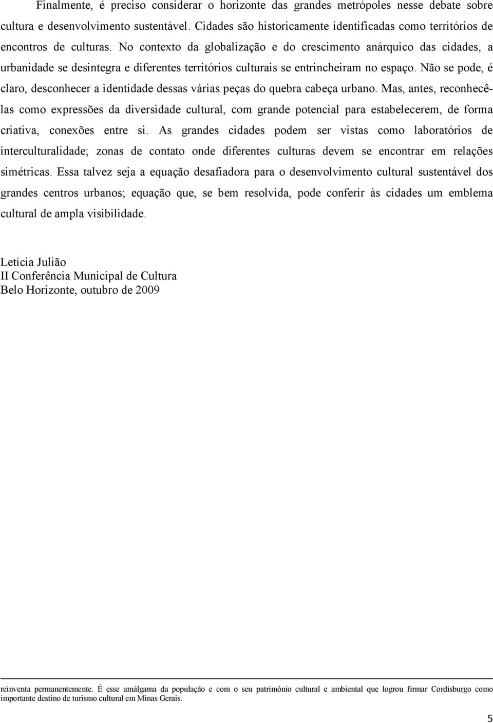 No contexto da globalização e do crescimento anárquico das cidades, a urbanidade se desintegra e diferentes territórios culturais se entrincheiram no espaço.