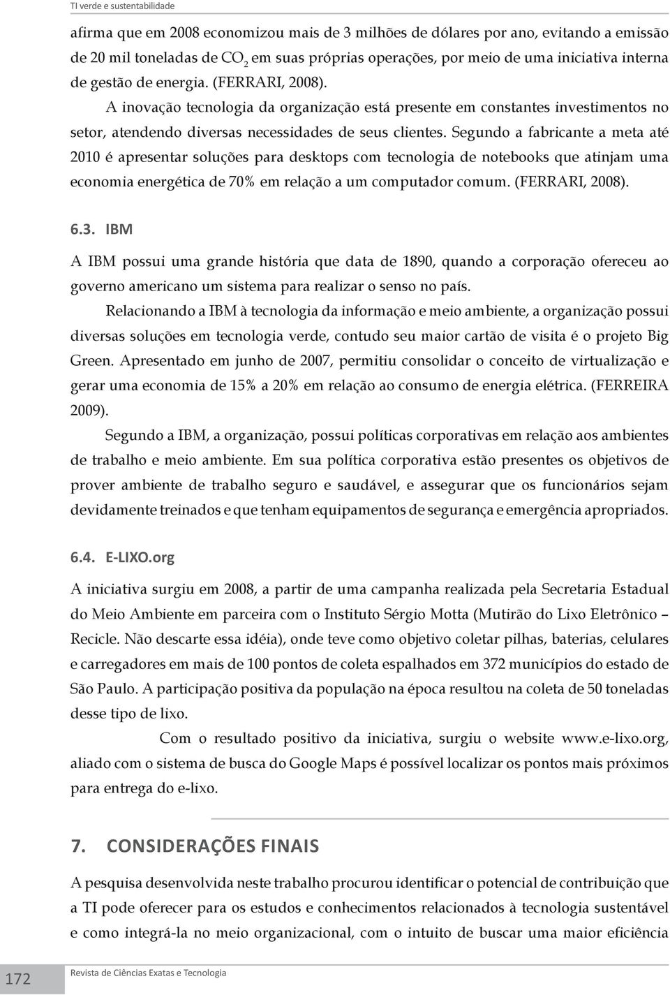 Segundo a fabricante a meta até 2010 é apresentar soluções para desktops com tecnologia de notebooks que atinjam uma economia energética de 70% em relação a um computador comum. (FERRARI, 2008). 6.3.